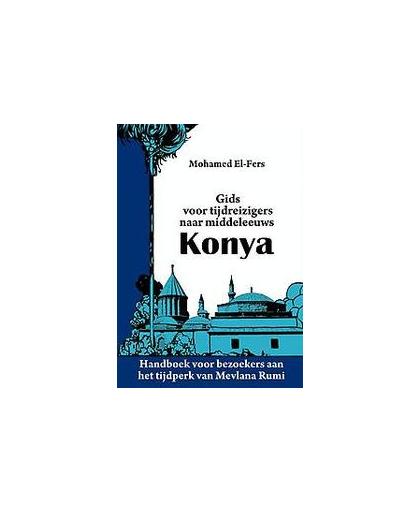 Gids voor tijdreizigers naar middeleeuws Konya. handboek voor bezoekers aan het tijdperk van Mevlana Rumi, Mohamed El-Fers, Paperback