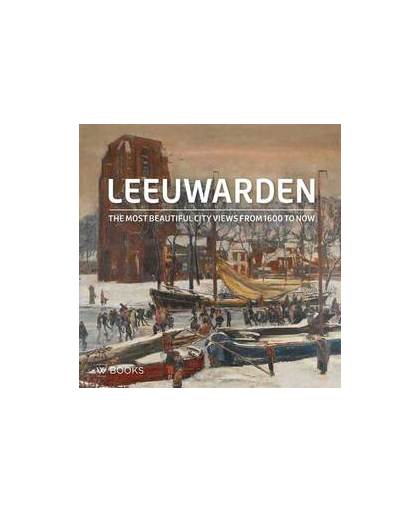 Leeuwarden. The most beautiful city views from 1600 to now, Elzinga, Gert, Hardcover