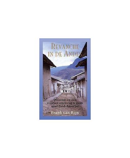 Revanche in de Andes. duizend-en-een redenen om terug te gaan naar Zuid-Amerika, Van Rijn, Frank, Paperback