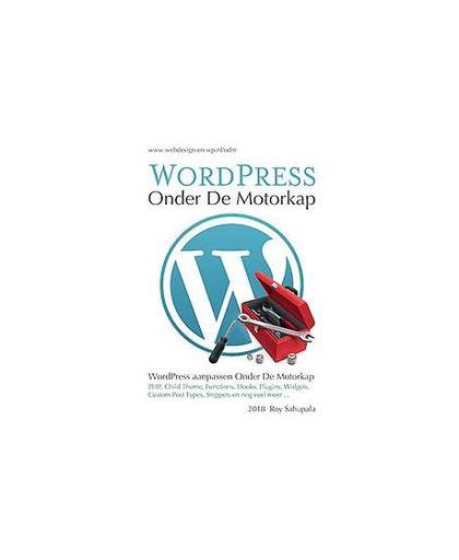 WordPress Onder De Motorkap. WordPress Aanpassen Onder De Motorkap, Sahupala, Roy, Paperback