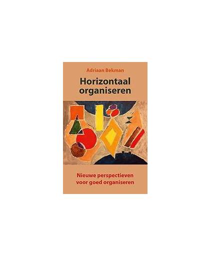 Horizontaal organiseren. Nieuwe perspectieven voor goed organiseren, Bekman, Adriaan, Paperback