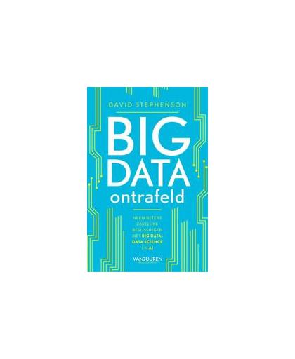 Big data ontrafeld. neem betere zakelijke beslissingen met big data, data science en AI, Stephenson, David, Paperback