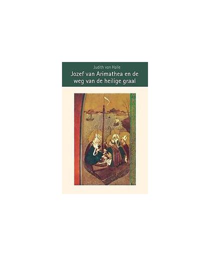 Jozef van Arimathea en de weg van de heilige graal. de christelijke wortels van Europa tussen Efeze en Gallië, Von Halle, Judith, Hardcover