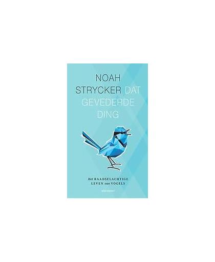 Dat gevederde ding. het raadselachtige leven van vogels, Strycker, Noah, Paperback