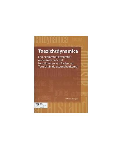 Toezichtdynamica. een exploratief kwalitatief onderzoek naar het functioneren van raden van toezicht in de gezondheidszorg, Ooijen, Marc van, Paperback