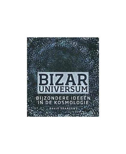Bizar universum. rare ideeën in de kosmologie, Seargent, David, Hardcover