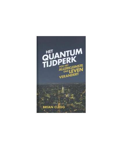 Het quantumtijdperk. hoe de natuurkunde van het heel kleine onze levens heeft veranderd, Clegg, Brian, Hardcover
