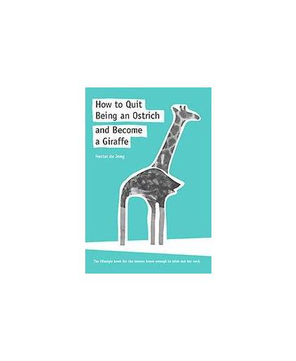 How to quit being an ostrich and become a giraffe. the lifestyle book for the woman brave enough to stick out her neck, Jong, Hester de, Paperback