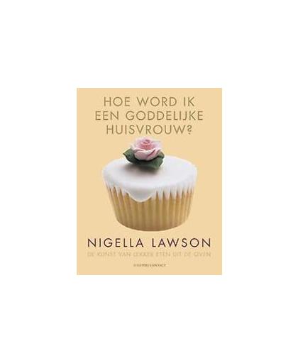 Hoe word ik een goddelijke huisvrouw. de kunst van lekker eten uit de oven, Nigella Lawson, Paperback