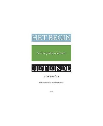 Het begin, het einde and everything in between. onder auspiciën van dr. Antonius f.w. Morselt, Toutnu, Ton, Paperback