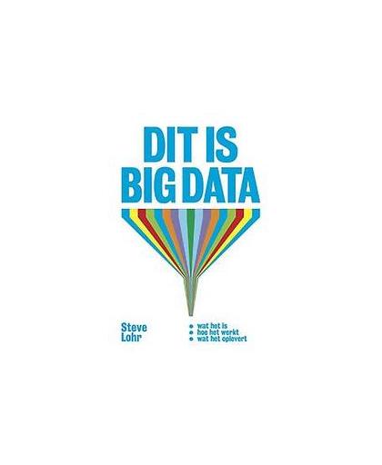 Dit is big data. wat het is, hoe het werkt en wat het oplevert, Steve Lohr, Paperback