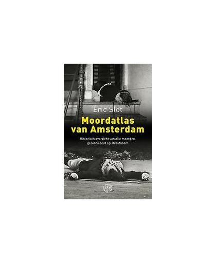Moordatlas van Amsterdam. historisch overzicht van bijna alle moorden, gerubriceerd op straatnaam, Slot, Eric, Paperback