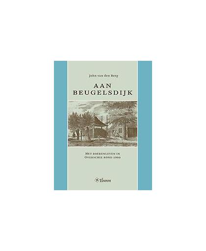 Aan Beugelsdijk. het boerenleven in Overschie rond 1900, Van den Berg, John, Paperback