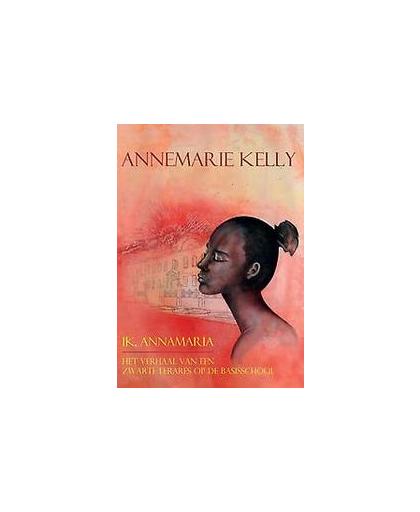 Ik, Annamaria. Het verhaal van een Surinaamse lerares op de basisschool, Kelly, Annemarie, Paperback