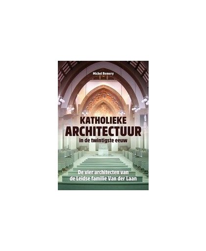 Katholieke architectuur in de twintigste eeuw. de vier architecten van de Leidse familie Van der Laan, Remery, Michel, Paperback
