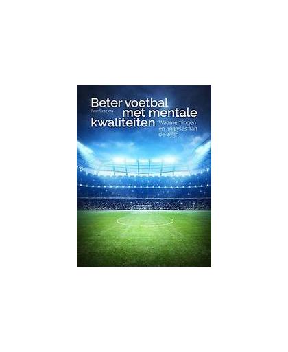 Beter voetbal met mentale kwaliteiten. waarnemingen en analyses aan de zijlijn, Siebesma, Peter, Paperback
