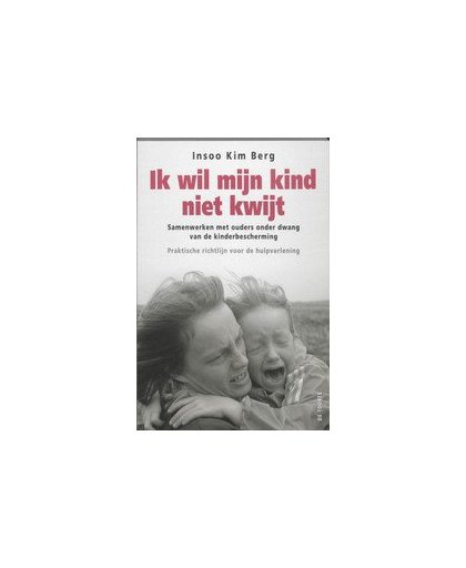 Ik wil mijn kind niet kwijt!. samenwerken met ouders onder dwang van de kinderbescherming : praktische richtlijn voor de hulpverlening, I.K. Berg, Paperback